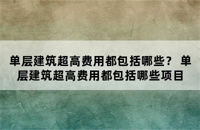 单层建筑超高费用都包括哪些？ 单层建筑超高费用都包括哪些项目